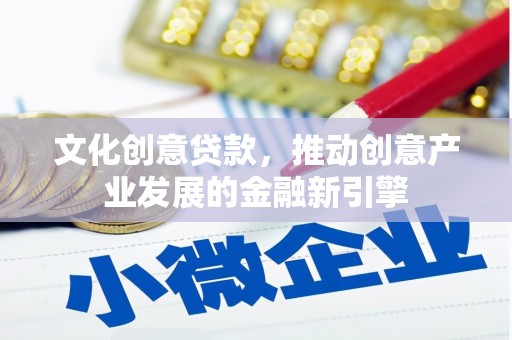 攀枝花文化创意贷款，推动创意产业发展的金融新引擎