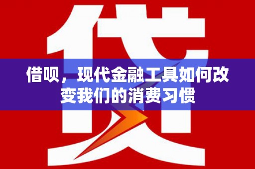 攀枝花借呗，现代金融工具如何改变我们的消费习惯