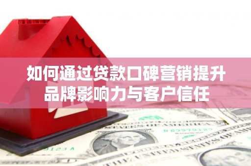 攀枝花如何通过贷款口碑营销提升品牌影响力与客户信任