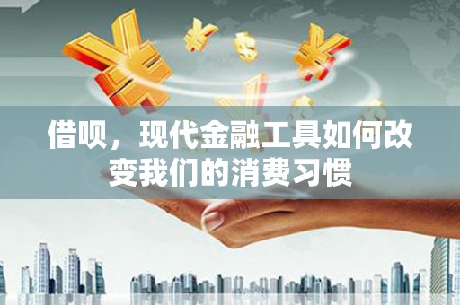 攀枝花借呗，现代金融工具如何改变我们的消费习惯