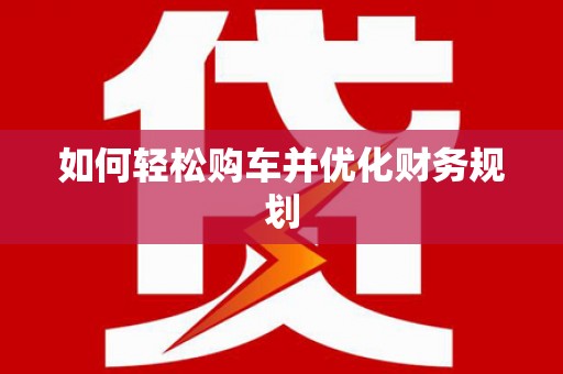 攀枝花如何轻松购车并优化财务规划