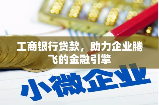 攀枝花工商银行贷款，助力企业腾飞的金融引擎