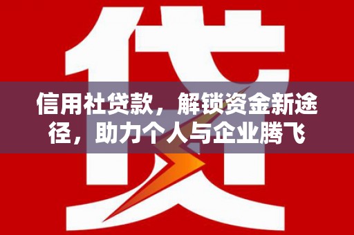 攀枝花信用社贷款，解锁资金新途径，助力个人与企业腾飞