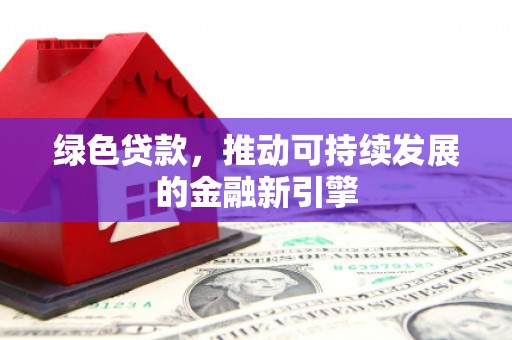 攀枝花绿色贷款，推动可持续发展的金融新引擎