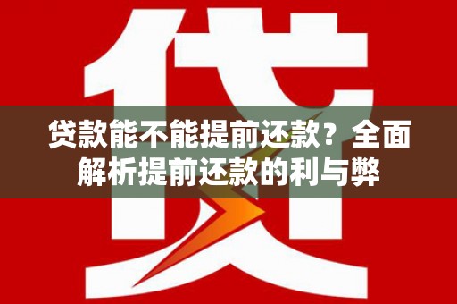攀枝花贷款能不能提前还款？全面解析提前还款的利与弊