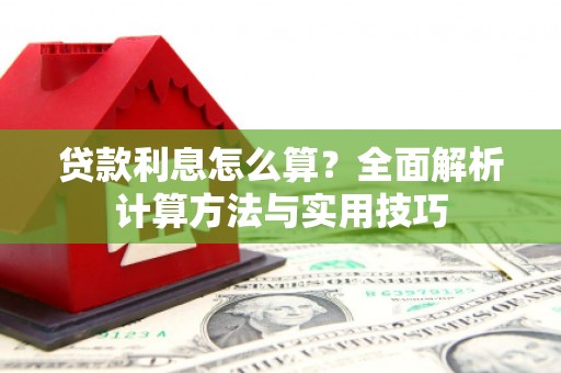 攀枝花贷款利息怎么算？全面解析计算方法与实用技巧