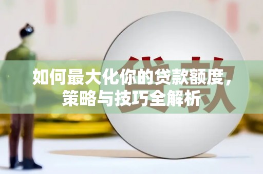 攀枝花如何最大化你的贷款额度，策略与技巧全解析