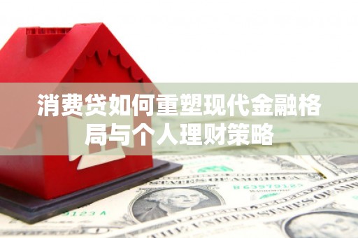 攀枝花消费贷如何重塑现代金融格局与个人理财策略