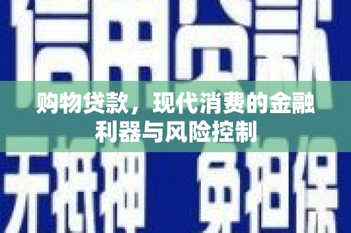 攀枝花购物贷款，现代消费的金融利器与风险控制