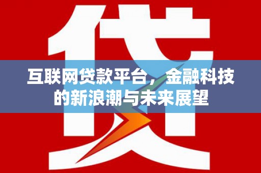 攀枝花互联网贷款平台，金融科技的新浪潮与未来展望