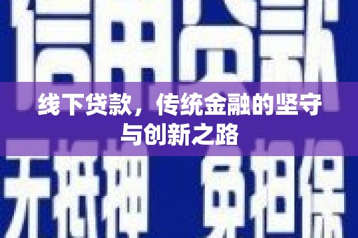 攀枝花线下贷款，传统金融的坚守与创新之路