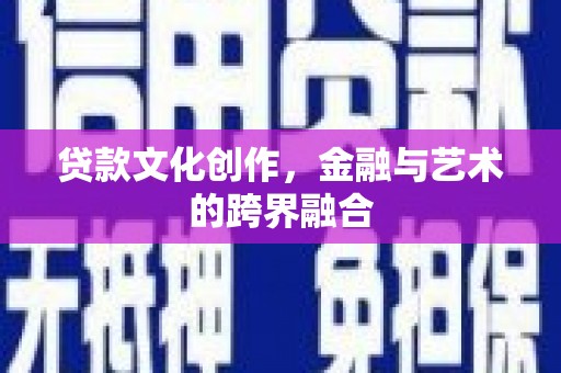 攀枝花贷款文化创作，金融与艺术的跨界融合