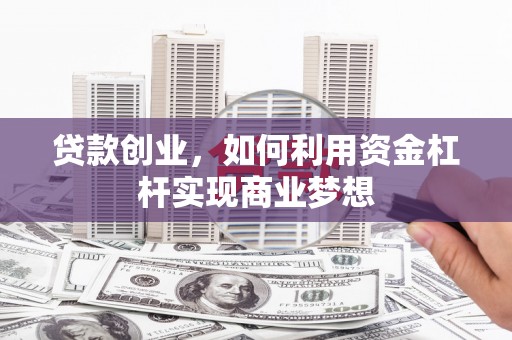 攀枝花贷款创业，如何利用资金杠杆实现商业梦想