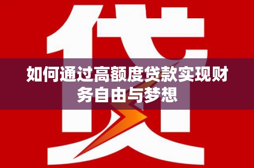 攀枝花如何通过高额度贷款实现财务自由与梦想