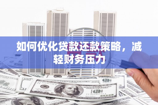 攀枝花如何优化贷款还款策略，减轻财务压力