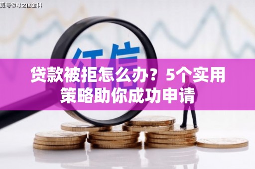 攀枝花贷款被拒怎么办？5个实用策略助你成功申请