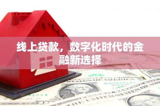 攀枝花线上贷款，数字化时代的金融新选择