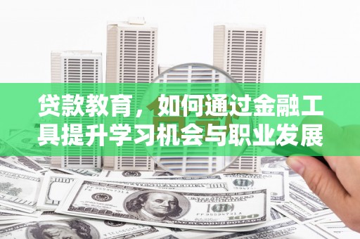 攀枝花贷款教育，如何通过金融工具提升学习机会与职业发展