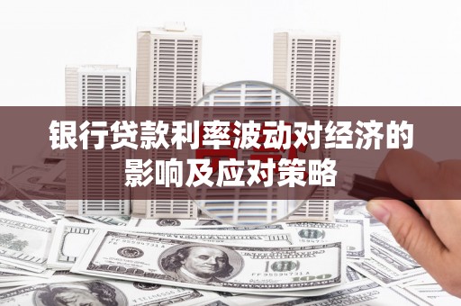 攀枝花银行贷款利率波动对经济的影响及应对策略