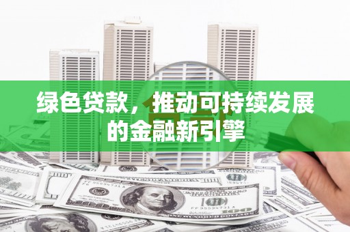 攀枝花绿色贷款，推动可持续发展的金融新引擎