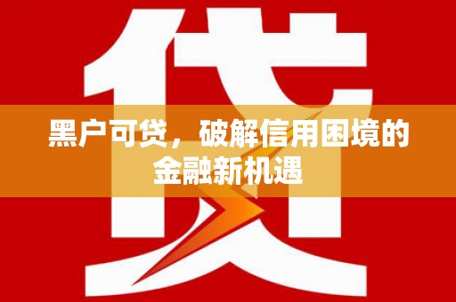 攀枝花黑户可贷，破解信用困境的金融新机遇