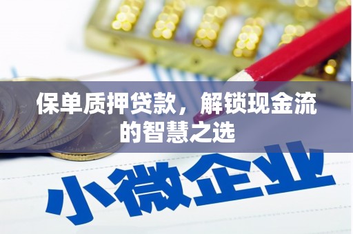攀枝花保单质押贷款，解锁现金流的智慧之选