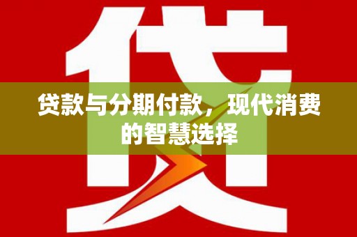 攀枝花贷款与分期付款，现代消费的智慧选择