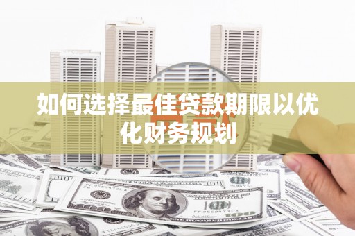 攀枝花如何选择最佳贷款期限以优化财务规划