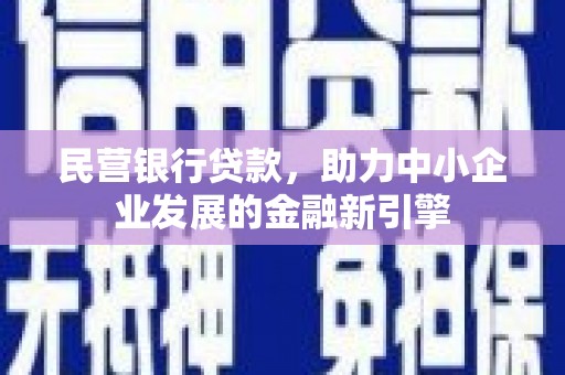 攀枝花民营银行贷款，助力中小企业发展的金融新引擎