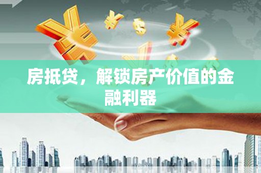 攀枝花房抵贷，解锁房产价值的金融利器
