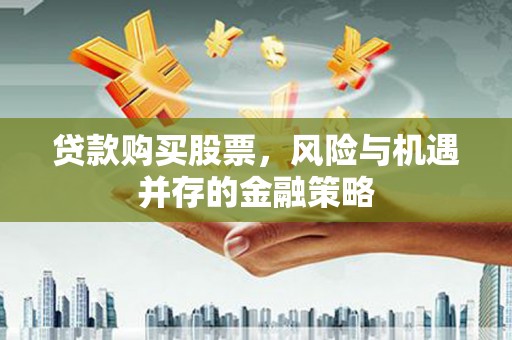 攀枝花贷款购买股票，风险与机遇并存的金融策略