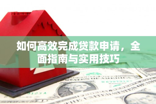 攀枝花如何高效完成贷款申请，全面指南与实用技巧