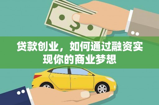 攀枝花贷款创业，如何通过融资实现你的商业梦想