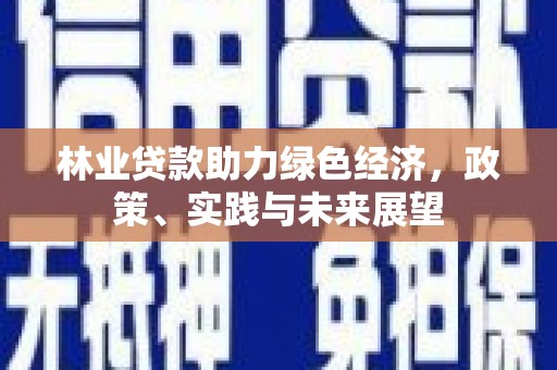 攀枝花林业贷款助力绿色经济，政策、实践与未来展望