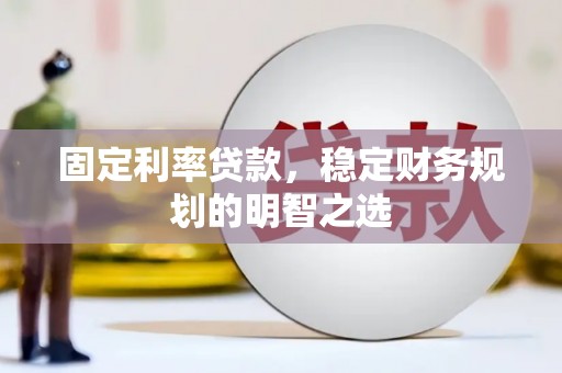 攀枝花固定利率贷款，稳定财务规划的明智之选