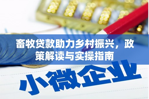 攀枝花畜牧贷款助力乡村振兴，政策解读与实操指南