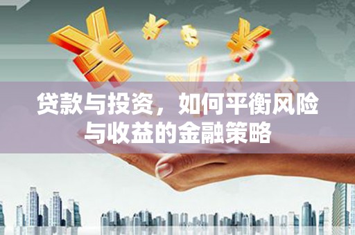 攀枝花贷款与投资，如何平衡风险与收益的金融策略