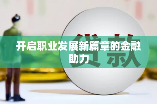 攀枝花开启职业发展新篇章的金融助力