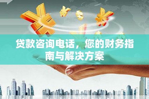 攀枝花贷款咨询电话，您的财务指南与解决方案