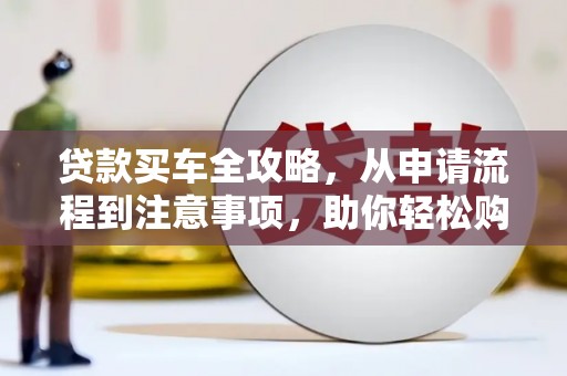 攀枝花贷款买车全攻略，从申请流程到注意事项，助你轻松购车