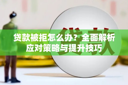攀枝花贷款被拒怎么办？全面解析应对策略与提升技巧