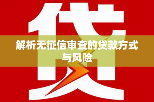 攀枝花解析无征信审查的贷款方式与风险