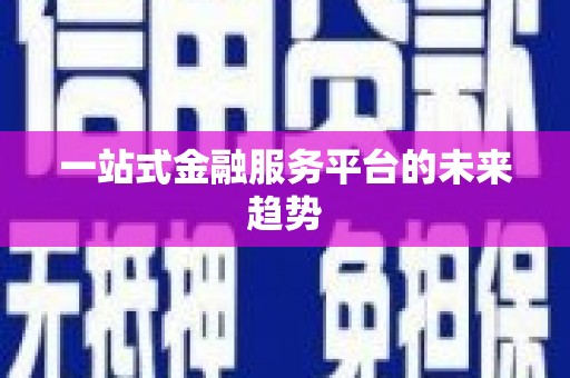 攀枝花一站式金融服务平台的未来趋势