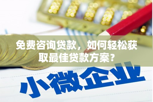 攀枝花免费咨询贷款，如何轻松获取最佳贷款方案？