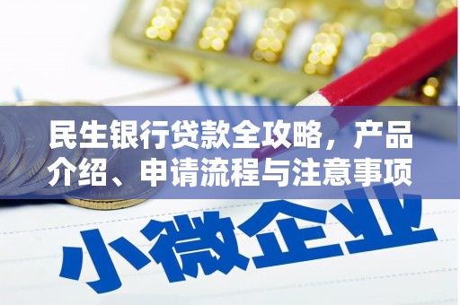 攀枝花民生银行贷款全攻略，产品介绍、申请流程与注意事项